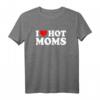 I Love Hot Moms T-Shirt - Humorvolles Vatertagsgeschenk für Männer mit Matching-Design für Papa und Daddy